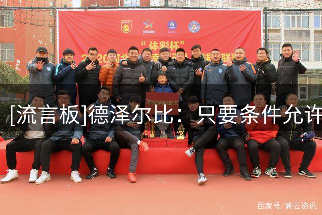 [流言板]德泽尔比：只要条件允许，希望热刺能毫无阻碍继续引援投入